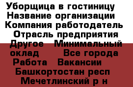 Уборщица в гостиницу › Название организации ­ Компания-работодатель › Отрасль предприятия ­ Другое › Минимальный оклад ­ 1 - Все города Работа » Вакансии   . Башкортостан респ.,Мечетлинский р-н